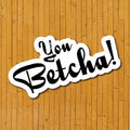 You Betcha! Vinyl Sticker